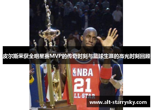 皮尔斯荣获全明星赛MVP的传奇时刻与篮球生涯的高光时刻回顾