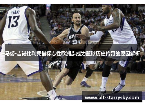 马努·吉诺比利凭借标志性欧洲步成为篮球历史传奇的原因解析