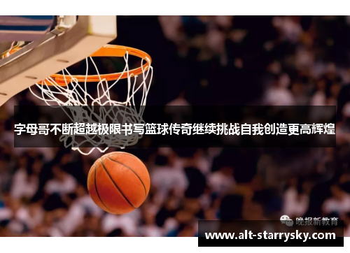 字母哥不断超越极限书写篮球传奇继续挑战自我创造更高辉煌
