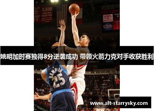 姚明加时赛独得8分逆袭成功 带领火箭力克对手收获胜利