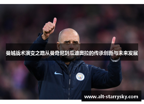 曼城战术演变之路从曼奇尼到瓜迪奥拉的传承创新与未来发展