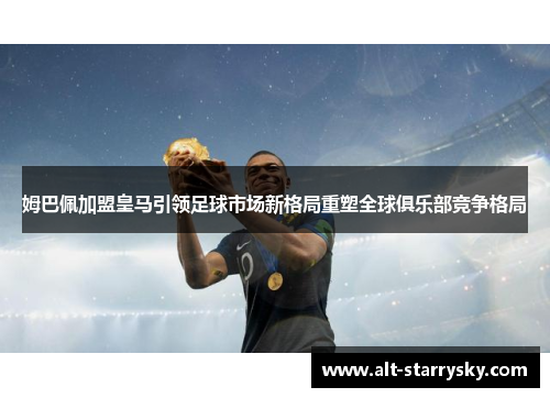 姆巴佩加盟皇马引领足球市场新格局重塑全球俱乐部竞争格局