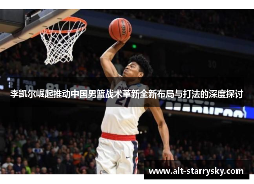 李凯尔崛起推动中国男篮战术革新全新布局与打法的深度探讨