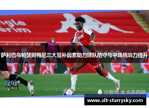 萨利巴乌帕楚阿梅尼三大互补因素助力球队防守与中场统治力提升