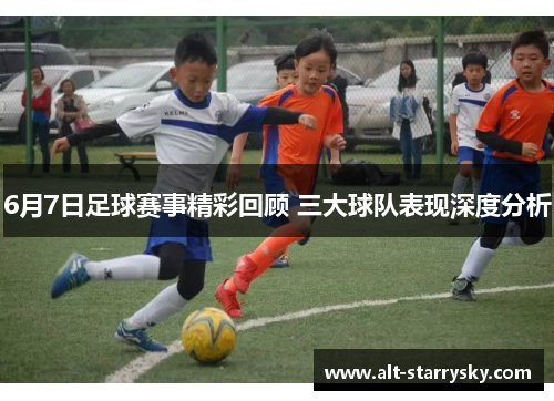 6月7日足球赛事精彩回顾 三大球队表现深度分析