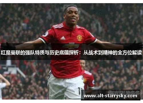 红魔曼联的强队特质与历史底蕴探析：从战术到精神的全方位解读