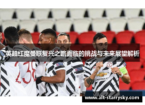 英超红魔曼联复兴之路面临的挑战与未来展望解析