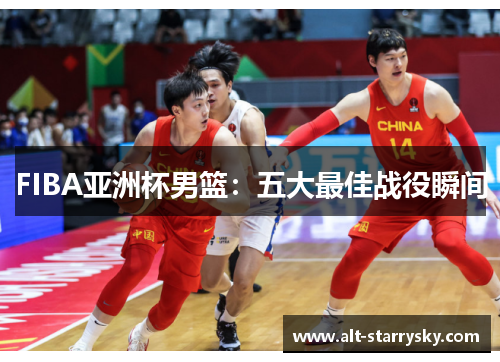 FIBA亚洲杯男篮：五大最佳战役瞬间