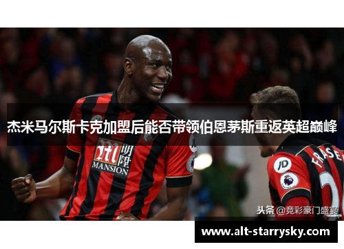 杰米马尔斯卡克加盟后能否带领伯恩茅斯重返英超巅峰