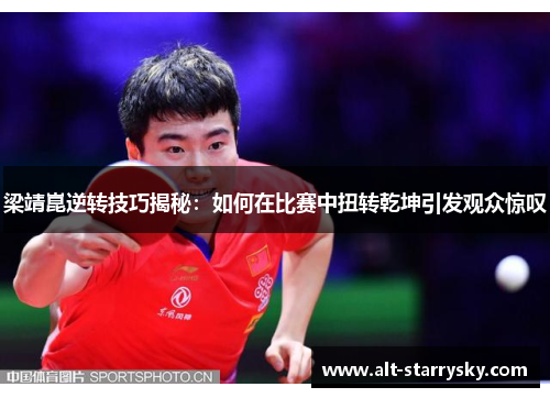 梁靖崑逆转技巧揭秘：如何在比赛中扭转乾坤引发观众惊叹