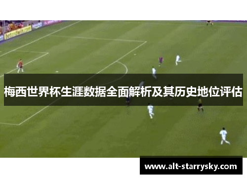 梅西世界杯生涯数据全面解析及其历史地位评估