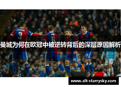 曼城为何在欧冠中被逆转背后的深层原因解析