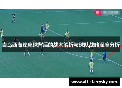 青岛西海岸赢球背后的战术解析与球队战略深度分析