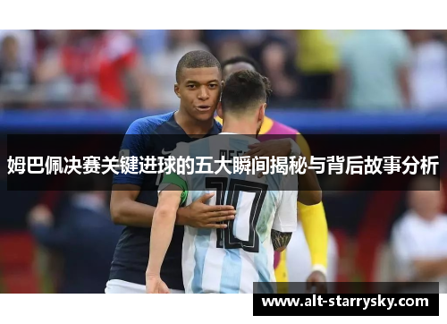 姆巴佩决赛关键进球的五大瞬间揭秘与背后故事分析