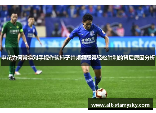 申花为何常将对手视作软柿子并频频取得轻松胜利的背后原因分析