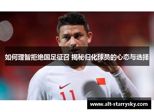 如何理智拒绝国足征召 揭秘归化球员的心态与选择