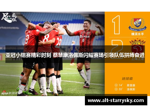 亚冠小组赛精彩时刻 蔡慧康洛佩斯闪耀赛场引领队伍拼搏奋进