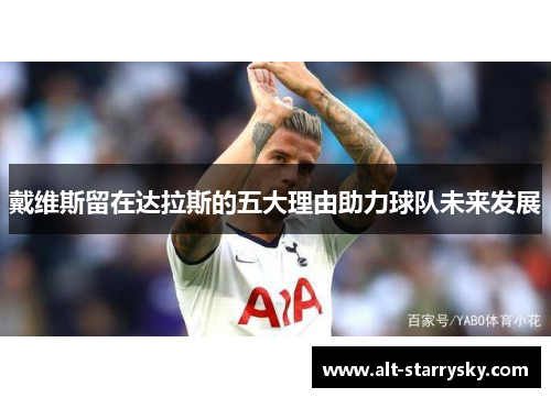 戴维斯留在达拉斯的五大理由助力球队未来发展