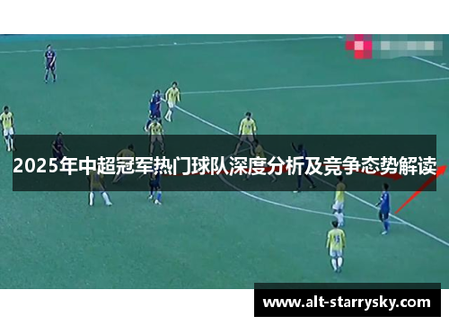 2025年中超冠军热门球队深度分析及竞争态势解读