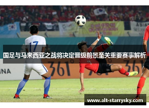 国足与马来西亚之战将决定晋级前景至关重要赛事解析
