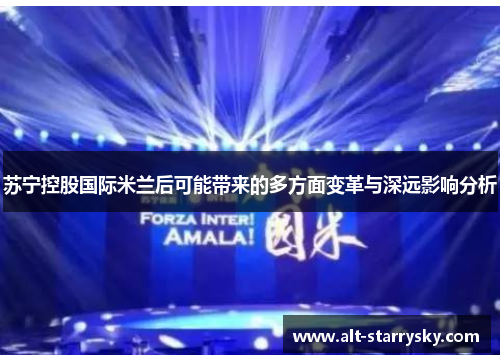 苏宁控股国际米兰后可能带来的多方面变革与深远影响分析