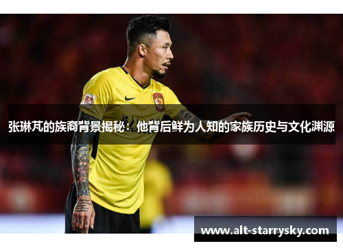 张琳芃的族裔背景揭秘:他背后鲜为人知的家族历史与文化渊源