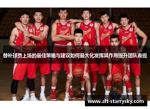 替补球员上场的最佳策略与建议如何最大化发挥其作用提升团队表现