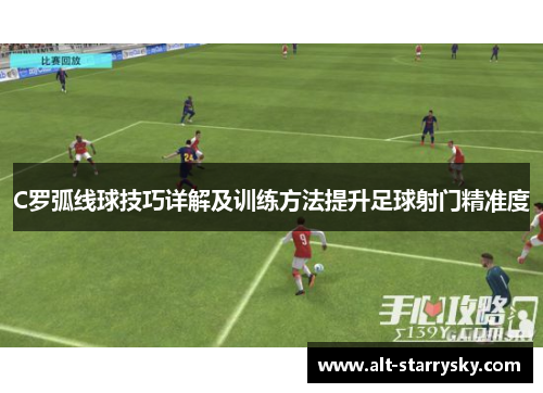 C罗弧线球技巧详解及训练方法提升足球射门精准度