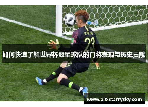 如何快速了解世界杯冠军球队的门将表现与历史贡献