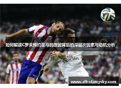 如何解读C罗未预约皇马的原因背后的深层次因素与动机分析 如何解读C罗未预约皇马的原因背后的深层次因素与动机分析