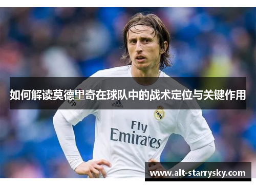 如何解读莫德里奇在球队中的战术定位与关键作用