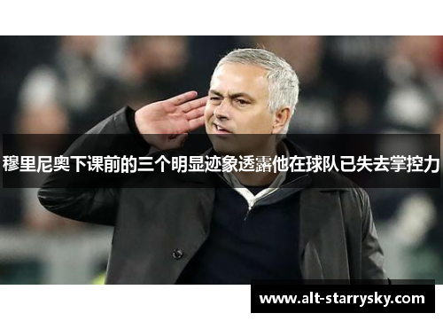 穆里尼奥下课前的三个明显迹象透露他在球队已失去掌控力