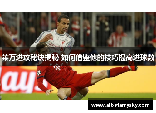 莱万进攻秘诀揭秘 如何借鉴他的技巧提高进球数