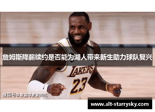 詹姆斯降薪续约是否能为湖人带来新生助力球队复兴 詹姆斯降薪续约是否能为湖人带来新生助力球队复兴