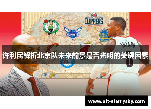 许利民解析北京队未来前景是否光明的关键因素 许利民解析北京队未来前景是否光明的关键因素