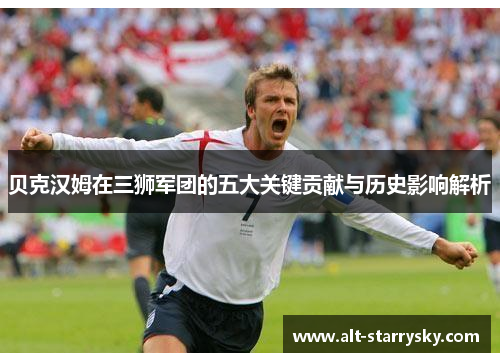 贝克汉姆在三狮军团的五大关键贡献与历史影响解析