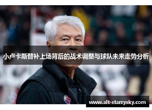 小卢卡斯替补上场背后的战术调整与球队未来走势分析 小卢卡斯替补上场背后的战术调整与球队未来走势分析